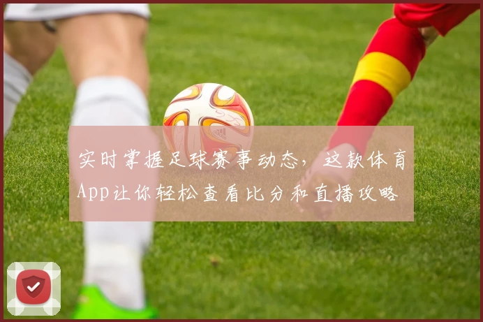 实时掌握足球赛事动态，这款体育App让你轻松查看比分和直播攻略