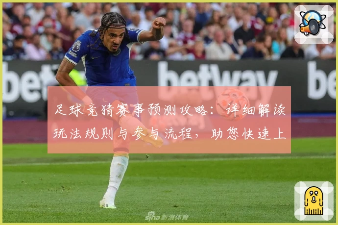 足球竞猜赛事预测攻略：详细解读玩法规则与参与流程，助您快速上手