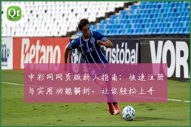 中彩网网页版新人指南：快速注册与实用功能解析，让你轻松上手