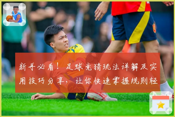 新手必看！足球竞猜玩法详解及实用技巧分享，让你快速掌握规则轻松上手