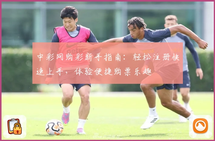 中彩网购彩新手指南：轻松注册快速上手，体验便捷购票乐趣