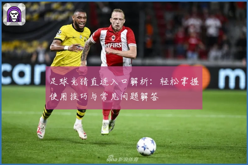 足球竞猜直连入口解析：轻松掌握使用技巧与常见问题解答