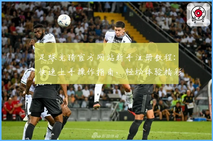 足球竞猜官方网站新手注册教程：快速上手操作指南，轻松体验精彩赛事互动
