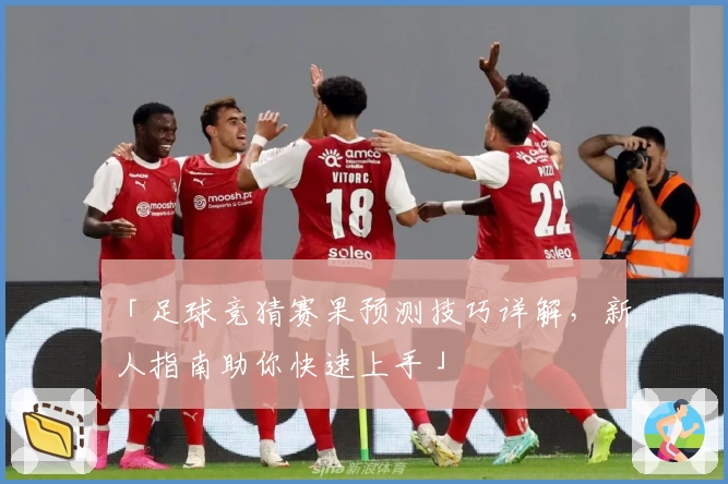 「足球竞猜赛果预测技巧详解，新人指南助你快速上手」