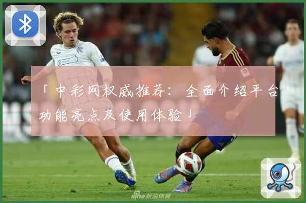 「中彩网权威推荐：全面介绍平台功能亮点及使用体验」
