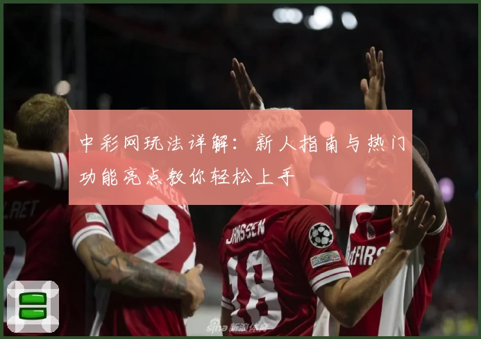 中彩网玩法详解：新人指南与热门功能亮点教你轻松上手