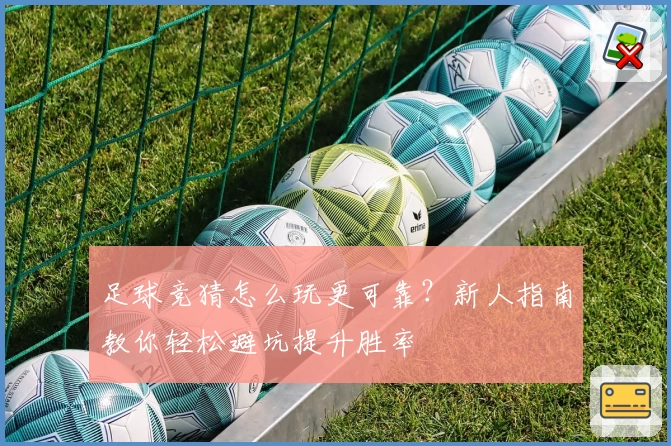 足球竞猜怎么玩更可靠？新人指南教你轻松避坑提升胜率