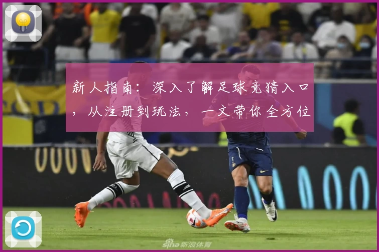 新人指南：深入了解足球竞猜入口，从注册到玩法，一文带你全方位掌握！