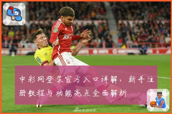 中彩网登录官方入口详解,新手注册教程与功能亮点全面解析