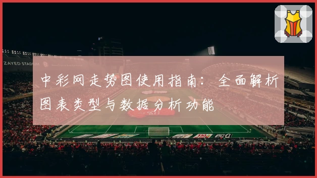 中彩网走势图使用指南：全面解析图表类型与数据分析功能