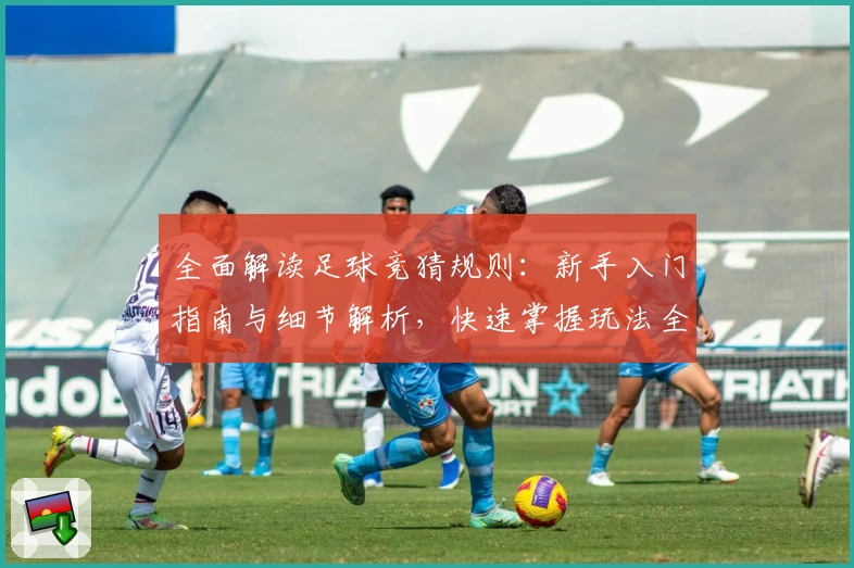 全面解读足球竞猜规则：新手入门指南与细节解析，快速掌握玩法全流程