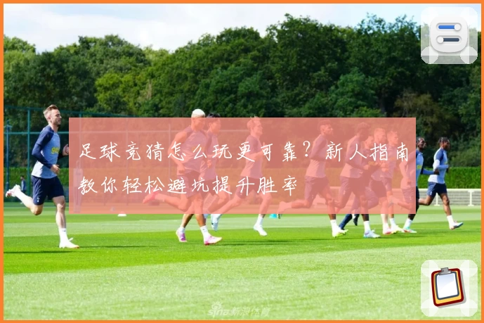 足球竞猜怎么玩更可靠？新人指南教你轻松避坑提升胜率