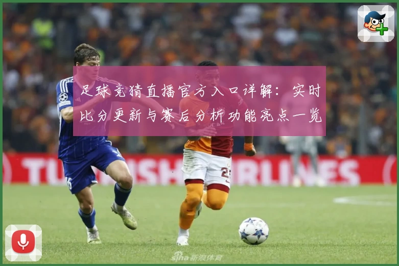 足球竞猜直播官方入口详解：实时比分更新与赛后分析功能亮点一览