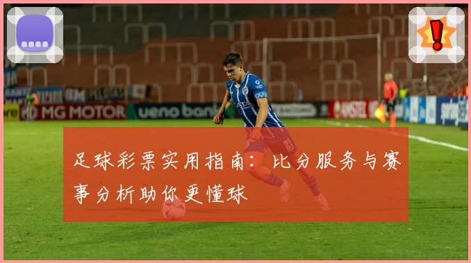 足球彩票实用指南：比分服务与赛事分析助你更懂球