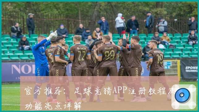 官方推荐：足球竞猜APP注册教程及功能亮点详解