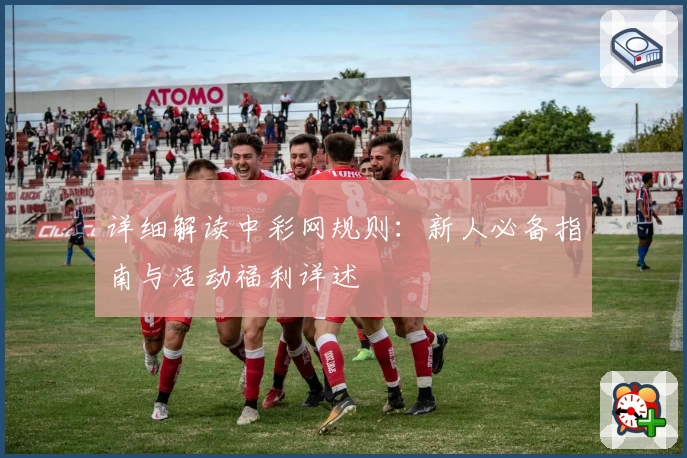 详细解读中彩网规则：新人必备指南与活动福利详述