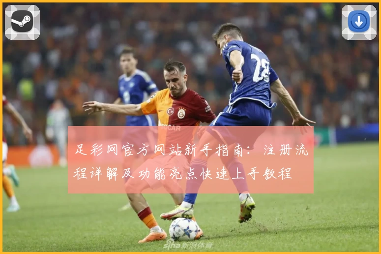 足彩网官方网站新手指南：注册流程详解及功能亮点快速上手教程