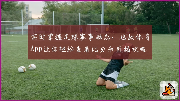 实时掌握足球赛事动态，这款体育App让你轻松查看比分和直播攻略