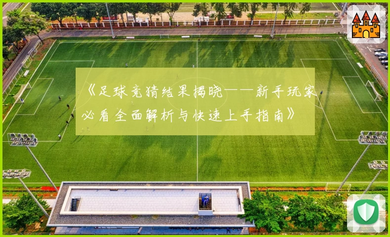 《足球竞猜结果揭晓——新手玩家必看全面解析与快速上手指南》