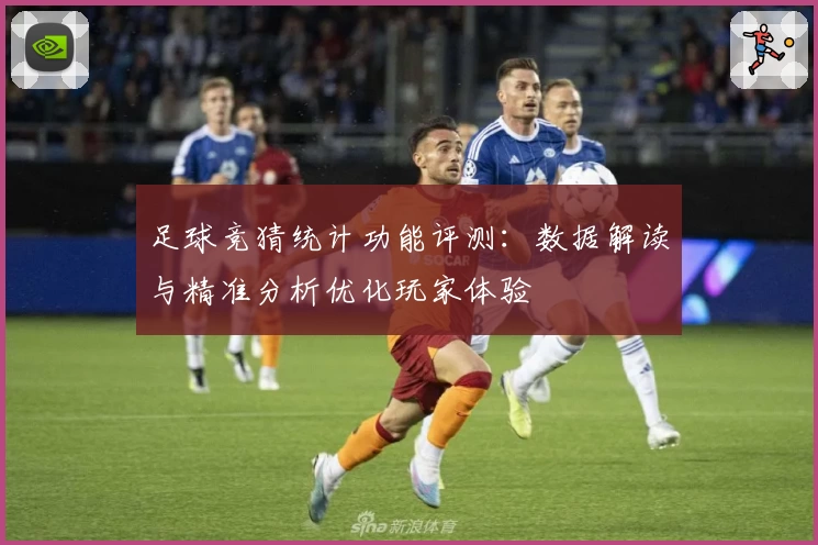 足球竞猜统计功能评测：数据解读与精准分析优化玩家体验