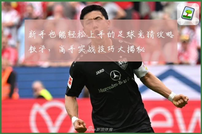 新手也能轻松上手的足球竞猜攻略教学，高手实战技巧大揭秘