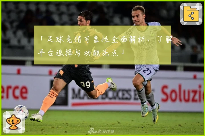 「足球竞猜可靠性全面解析，了解平台选择与功能亮点」