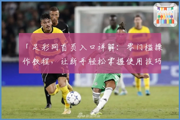 「足彩网首页入口详解：零门槛操作教程，让新手轻松掌握使用技巧」