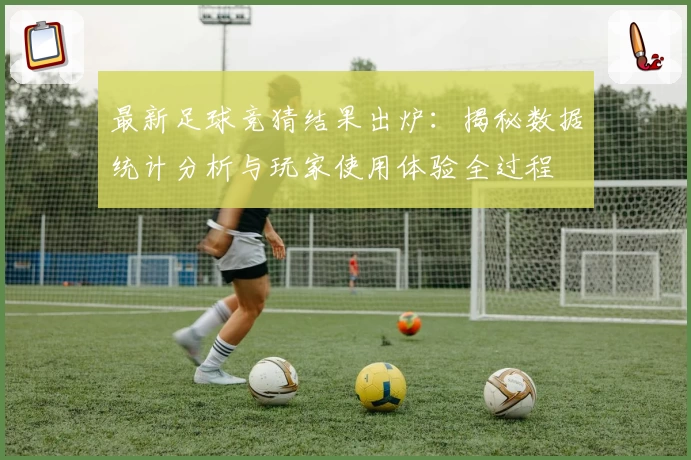 最新足球竞猜结果出炉:揭秘数据统计分析与玩家使用体验全过程