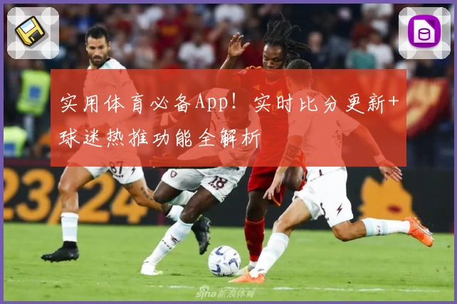 实用体育必备App！实时比分更新+球迷热推功能全解析