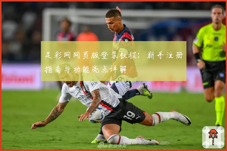 足彩网网页版登录教程：新手注册指南与功能亮点详解