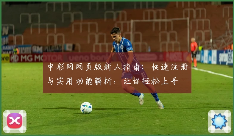 中彩网网页版新人指南：快速注册与实用功能解析，让你轻松上手