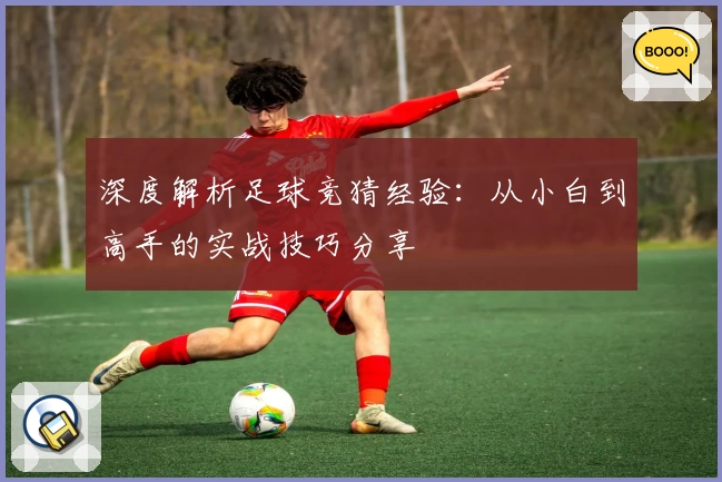 深度解析足球竞猜经验：从小白到高手的实战技巧分享