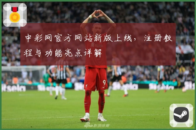 中彩网官方网站新版上线，注册教程与功能亮点详解