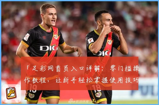 「足彩网首页入口详解：零门槛操作教程，让新手轻松掌握使用技巧」
