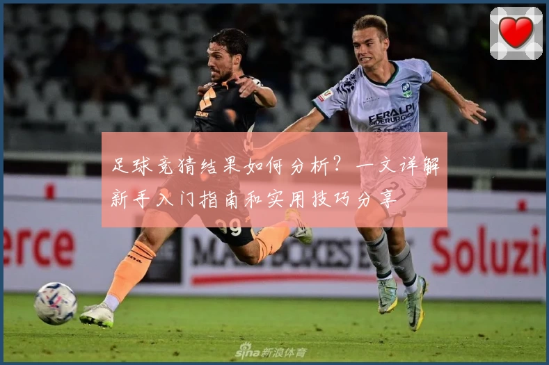 足球竞猜结果如何分析？一文详解新手入门指南和实用技巧分享