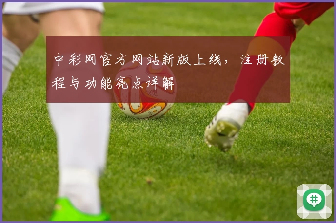 中彩网官方网站新版上线，注册教程与功能亮点详解