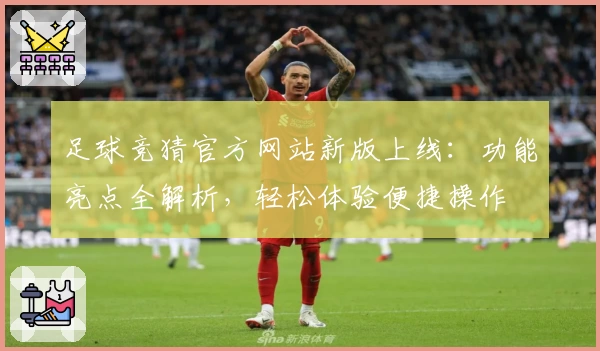足球竞猜官方网站新版上线：功能亮点全解析，轻松体验便捷操作