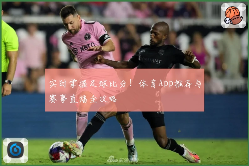 实时掌握足球比分!体育App推荐与赛事直播全攻略