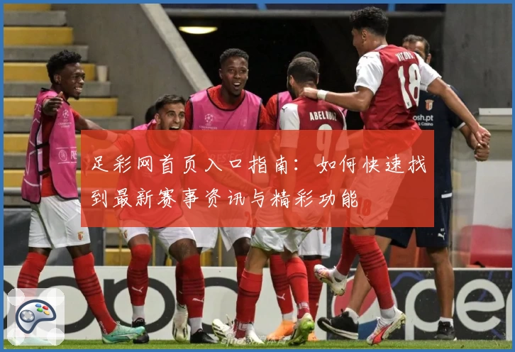 足彩网首页入口指南:如何快速找到最新赛事资讯与精彩功能