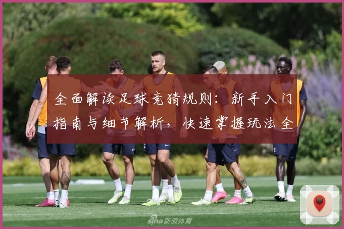 全面解读足球竞猜规则：新手入门指南与细节解析，快速掌握玩法全流程