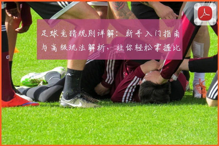 足球竞猜规则详解：新手入门指南与高级玩法解析，让你轻松掌握比赛预测技巧