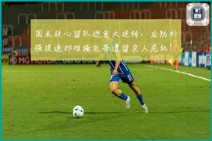 国米核心留队迎重大逆转,后防补强提速却难掩孔蒂遗留卖人危机!