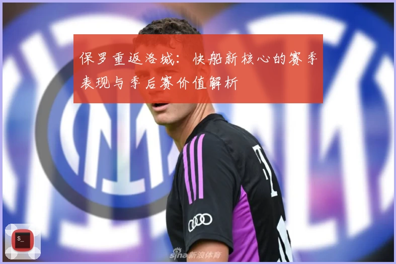 保罗重返洛城:快船新核心的赛季表现与季后赛价值解析