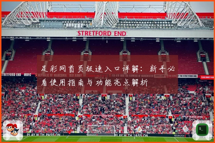 足彩网首页极速入口详解：新手必看使用指南与功能亮点解析
