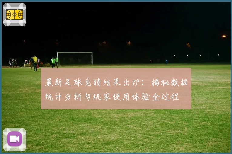 最新足球竞猜结果出炉:揭秘数据统计分析与玩家使用体验全过程