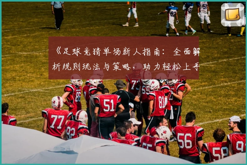 《足球竞猜单场新人指南：全面解析规则玩法与策略，助力轻松上手》