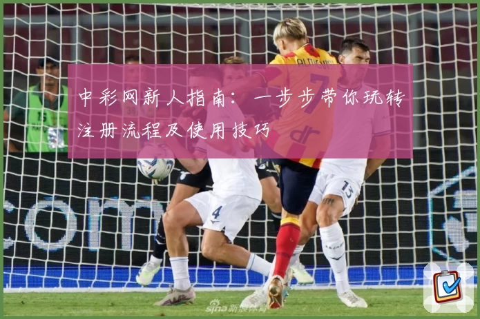 中彩网新人指南:一步步带你玩转注册流程及使用技巧