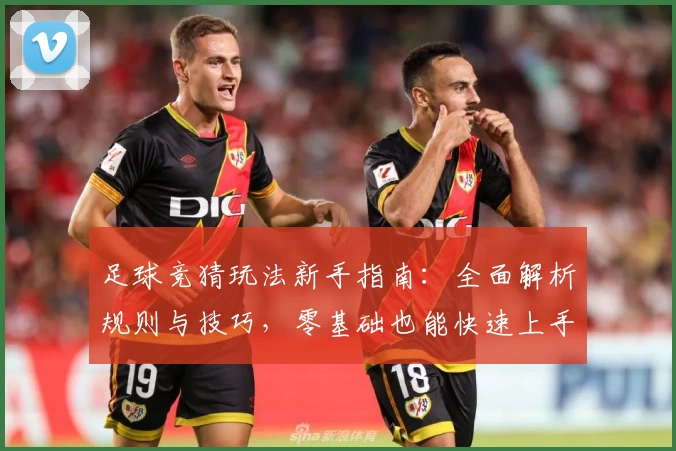 足球竞猜玩法新手指南：全面解析规则与技巧，零基础也能快速上手享受比赛乐趣